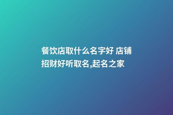 餐饮店取什么名字好 店铺招财好听取名,起名之家-第1张-店铺起名-玄机派